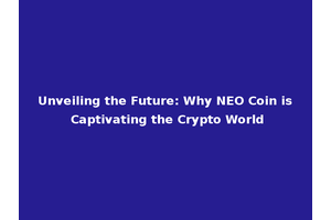 Unveiling the Future: Why NEO Coin is Captivating the Crypto World