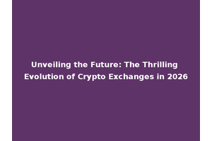 Unveiling the Future: The Thrilling Evolution of Crypto Exchanges in 2026