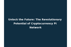 Unlock the Future: The Revolutionary Potential of Cryptocurrency Pi Network