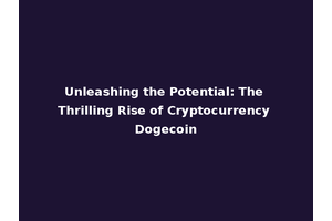 Unleashing the Potential: The Thrilling Rise of Cryptocurrency Dogecoin