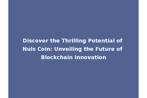 Discover the Thrilling Potential of Nuls Coin: Unveiling the Future of Blockchain Innovation