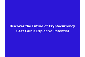 Discover the Future of Cryptocurrency: Act Coin's Explosive Potential