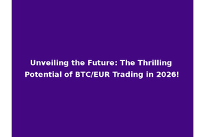 Unveiling the Future: The Thrilling Potential of BTC/EUR Trading in 2026!