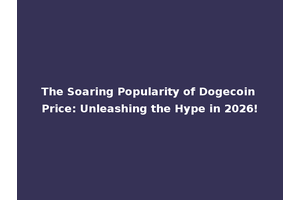 The Soaring Popularity of Dogecoin Price: Unleashing the Hype in 2026!