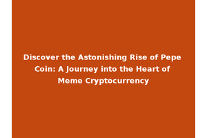 Discover the Astonishing Rise of Pepe Coin: A Journey into the Heart of Meme Cryptocurrency