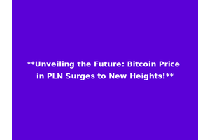 **Unveiling the Future: Bitcoin Price in PLN Surges to New Heights!**
