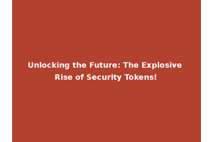 Unlocking the Future: The Explosive Rise of Security Tokens!
