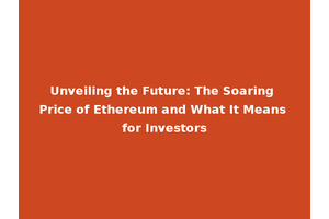 Unveiling the Future: The Soaring Price of Ethereum and What It Means for Investors