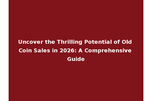 Uncover the Thrilling Potential of Old Coin Sales in 2026: A Comprehensive Guide