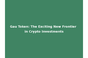 Gau Token: The Exciting New Frontier in Crypto Investments