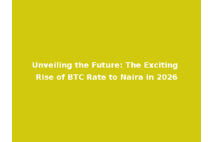 Unveiling the Future: The Exciting Rise of BTC Rate to Naira in 2026