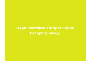 Crypto Meltdown: Why is Crypto Dropping Today?