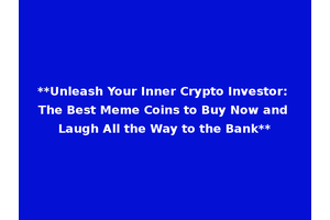 **Unleash Your Inner Crypto Investor: The Best Meme Coins to Buy Now and Laugh All the Way to the Bank**