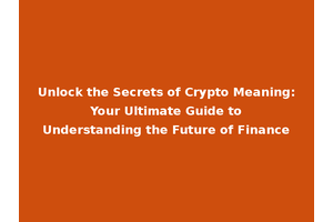 Unlock the Secrets of Crypto Meaning: Your Ultimate Guide to Understanding the Future of Finance