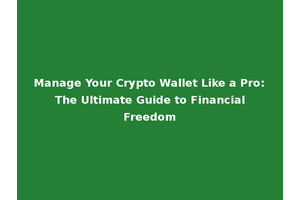 Manage Your Crypto Wallet Like a Pro: The Ultimate Guide to Financial Freedom