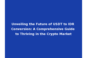 Unveiling the Future of USDT to IDR Conversion: A Comprehensive Guide to Thriving in the Crypto Market