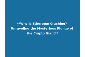 **Why is Ethereum Crashing? Unraveling the Mysterious Plunge of the Crypto Giant**