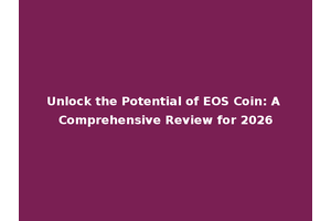 Unlock the Potential of EOS Coin: A Comprehensive Review for 2026