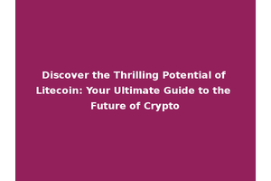 Discover the Thrilling Potential of Litecoin: Your Ultimate Guide to the Future of Crypto