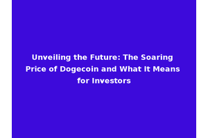 Unveiling the Future: The Soaring Price of Dogecoin and What It Means for Investors