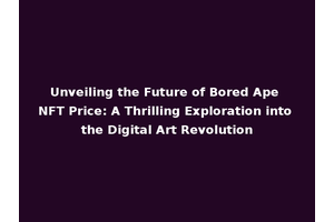 Unveiling the Future of Bored Ape NFT Price: A Thrilling Exploration into the Digital Art Revolution