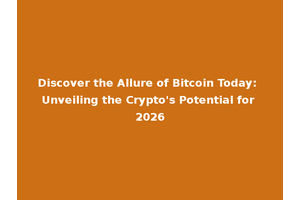 Discover the Allure of Bitcoin Today: Unveiling the Crypto's Potential for 2026