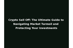 Crypto Sell Off: The Ultimate Guide to Navigating Market Turmoil and Protecting Your Investments