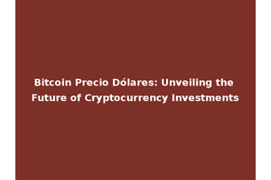 Bitcoin Precio Dólares: Unveiling the Future of Cryptocurrency Investments