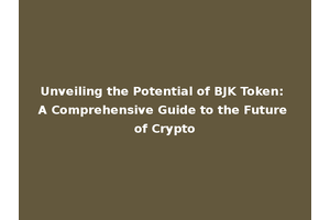 Unveiling the Potential of BJK Token: A Comprehensive Guide to the Future of Crypto