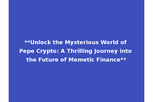 **Unlock the Mysterious World of Pepe Crypto: A Thrilling Journey into the Future of Memetic Finance**