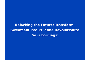 Unlocking the Future: Transform Sweatcoin into PHP and Revolutionize Your Earnings!