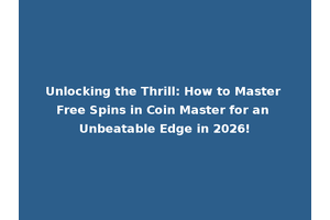 Unlocking the Thrill: How to Master Free Spins in Coin Master for an Unbeatable Edge in 2026!