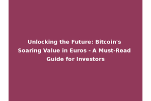 Unlocking the Future: Bitcoin's Soaring Value in Euros - A Must-Read Guide for Investors