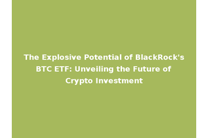 The Explosive Potential of BlackRock's BTC ETF: Unveiling the Future of Crypto Investment