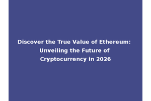 Discover the True Value of Ethereum: Unveiling the Future of Cryptocurrency in 2026