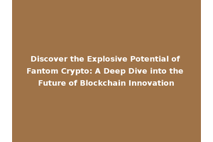 Discover the Explosive Potential of Fantom Crypto: A Deep Dive into the Future of Blockchain Innovation