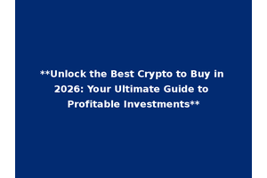 **Unlock the Best Crypto to Buy in 2026: Your Ultimate Guide to Profitable Investments**