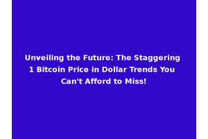 Unveiling the Future: The Staggering 1 Bitcoin Price in Dollar Trends You Can't Afford to Miss!
