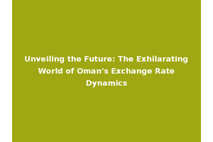 Unveiling the Future: The Exhilarating World of Oman's Exchange Rate Dynamics