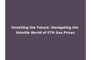 Unveiling the Future: Navigating the Volatile World of ETH Gas Prices
