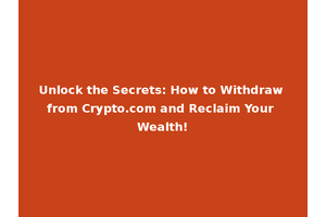 Unlock the Secrets: How to Withdraw from Crypto.com and Reclaim Your Wealth!