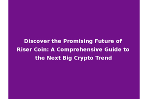 Discover the Promising Future of Riser Coin: A Comprehensive Guide to the Next Big Crypto Trend