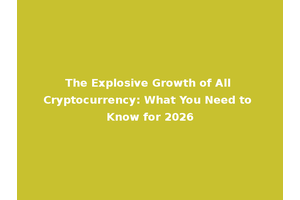 The Explosive Growth of All Cryptocurrency: What You Need to Know for 2026