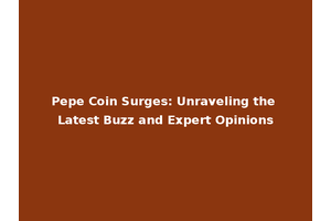 Pepe Coin Surges: Unraveling the Latest Buzz and Expert Opinions