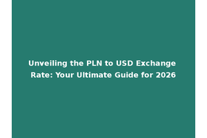 Unveiling the PLN to USD Exchange Rate: Your Ultimate Guide for 2026