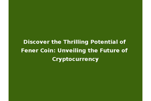 Discover the Thrilling Potential of Fener Coin: Unveiling the Future of Cryptocurrency