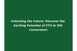 Unlocking the Future: Discover the Exciting Potential of ETH to IDR Conversion!