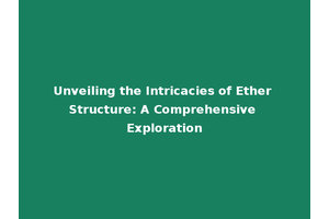 Unveiling the Intricacies of Ether Structure: A Comprehensive Exploration