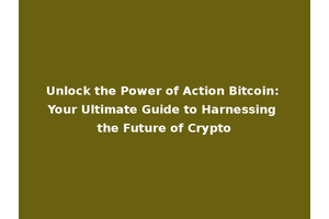 Unlock the Power of Action Bitcoin: Your Ultimate Guide to Harnessing the Future of Crypto