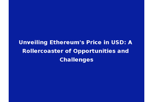 Unveiling Ethereum's Price in USD: A Rollercoaster of Opportunities and Challenges